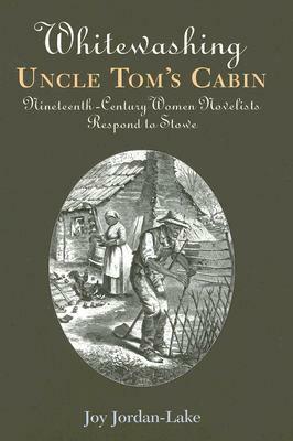 Whitewashing Uncle Tom's Cabin: Nineteenth Century Women Novelists Respond To Stowe by Joy Jordan-Lake