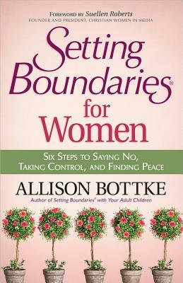 Setting Boundaries(r) for Women: Six Steps to Saying No, Taking Control, and Finding Peace by Allison Bottke