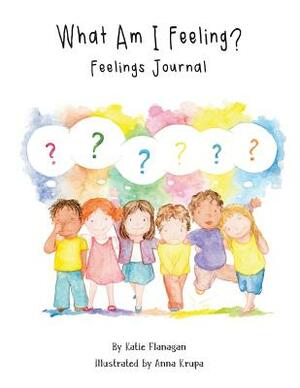 What Am I Feeling?: Feelings Journal by Katie Flanagan