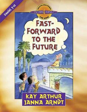 Fast-Forward to the Future: Daniel 7-12 by Kay Arthur, Janna Arndt