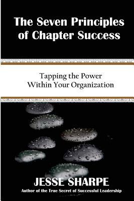 The Seven Principles of Chapter Success: Tapping The Power Within Your Organization by Jesse Sharpe