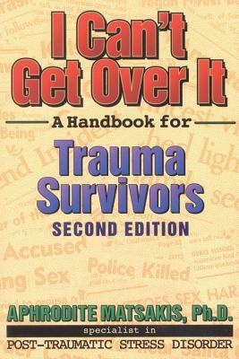 I Can't Get Over It: A Handbook for Trauma Survivors by Aphrodite T. Matsakis