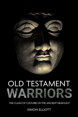 Old Testament Warriors: The Clash of Cultures in the Ancient Near East by Simon Elliott