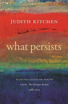 What Persists: Selected Essays on Poetry from the Georgia Review, 1988-2014 by Judith Kitchen, Stephen Corey
