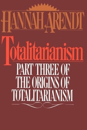 Totalitarianism: Part Three of the Origins of Totalitarianism by Hannah Arendt