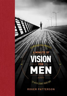 A Minute of Vision for Men: 365 Motivational Moments to Kick-Start Your Day by Roger Patterson