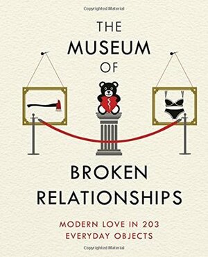 The Museum of Broken Relationships: Modern Love in 203 Everyday Objects by Olinka Vistica