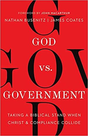 God vs. Government: Taking a Biblical Stand When Christ and Compliance Collide by James Coates, James Coates, Nathan Busenitz, Nathan Busenitz