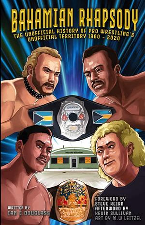 Bahamian Rhapsody: The Unofficial History of Pro Wrestling's Unofficial Territory, 1960 - 2020 by Ian Douglass