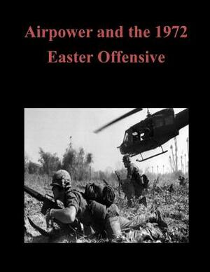 Airpower and the 1972 Easter Offensive by U. S. Army Command and General Staff Col
