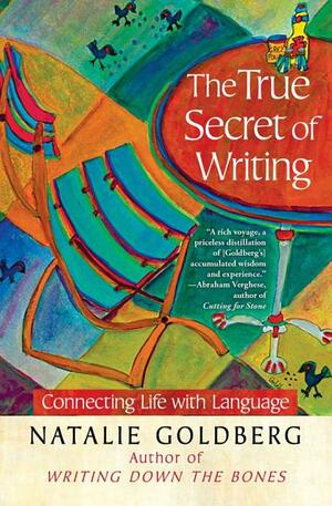 The True Secret of Writing: Connecting Life with Language by Natalie Goldberg