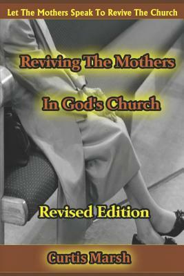 Reviving the Mothers in God's Church: Let the Mothers Speak to Revive the Church by Curtis Marsh
