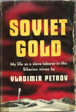 Soviet Gold - My Life As A Slave Laborer In The Siberian Mines by Vladimir Petrov