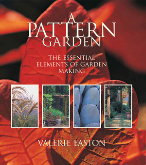 A Pattern Garden: The Essential Elements of Garden Making by Valerie Easton