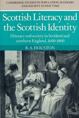 Scottish Literacy and the Scottish Identity: Illiteracy and Society in Scotland and Northern England, 1600 1800 by R. a. Houston
