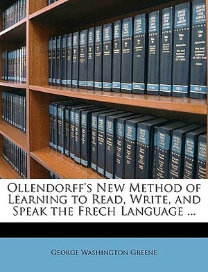 Ollendorff's New Method of Learning to Read, Write, and Speak the Frech Language ... by George Washington Greene