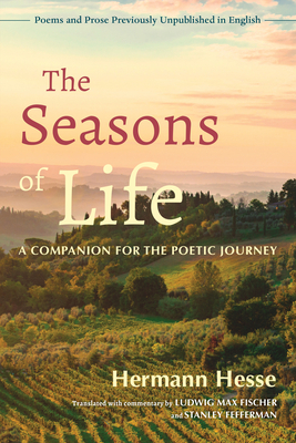 The Seasons of Life: A Companion for the Poetic Journey--Poems and Prose Previously Unpublished in English by Hermann Hesse
