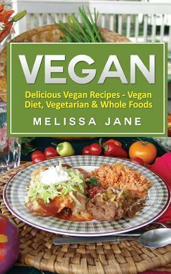 Vegan: Delicious Vegan Recipes - Vegan Diet, Vegetarian & Whole Foods by Melissa Jane