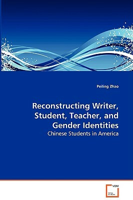 Reconstructing Writer, Student, Teacher, and Gender Identities - Chinese Students in America by Peiling Zhao