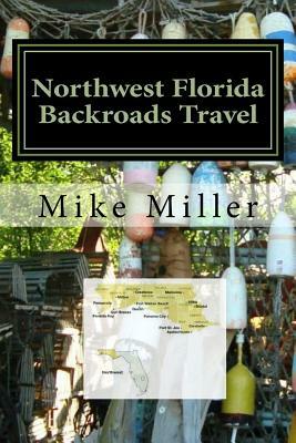 Northwest Florida Backroads Travel: Day Trips Off The Beaten Path by Mike Miller