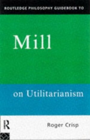 Mill on Utilitarianism (Routledge Philosophy Guidebooks) by Roger Crisp