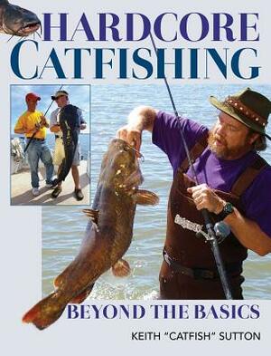 Hardcore Catfishing: Beyond the Basics by Keith Sutton