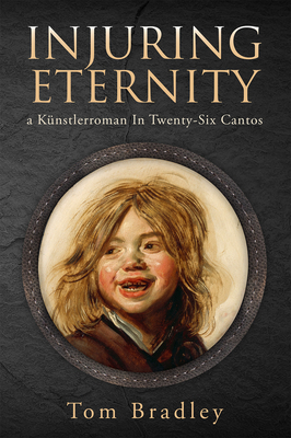 Injuring Eternity, Volume 25: A Künstlerroman in Twenty-Six Cantos by Tom Bradley