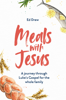 Meals with Jesus: A Journey Through Luke's Gospel for the Whole Family by Ed Drew