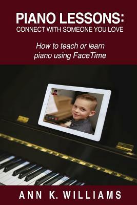 Piano Lessons: Connect with Someone You Love: How to Teach or Learn Piano Using Facetime by Ann Williams