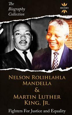 Nelson Rolihlahla Mandela & Martin Luther King, Jr: Fighters For Justice and Equality. The Biography Collection by The History Hour