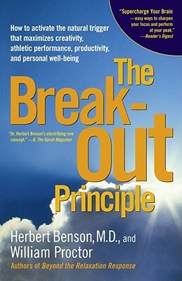 The Breakout Principle: How to Activate the Natural Trigger That Maximizes Creativity, Athletic Performance, Productivity and Personal Well-Be by William Proctor, Herbert Benson