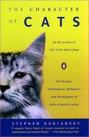 The Character of Cats: The Origins, Intelligence, Behavior, and Stratagems of Felis Silvestris Catus by Stephen Budiansky