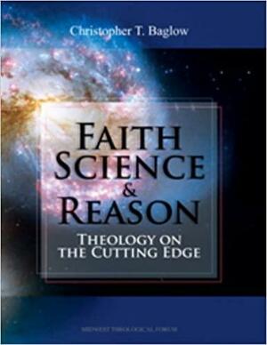 Faith, Science, and Reason: Theology on the Cutting Edge by Christopher T. Baglow