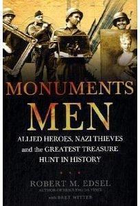 Monuments Men Allied Heroes, Nazi Thieves and the Greatest Treasure Hunt in History by Robert M. Edsel, Robert M. Edsel