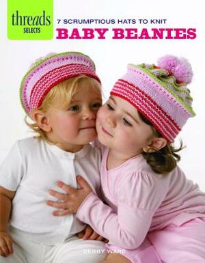 Baby Beanies: 7 Scrumptious Hats to Knit by Debby Ware