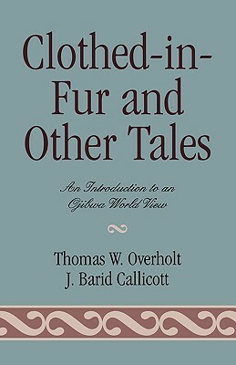 Clothed-in-Fur and Other Tales: An Introduction to an Ojibwa World View by J. Baird Callicott, Thomas W. Overholt