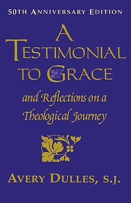 A Testimonial to Grace: And Reflections on a Theological Journey by Avery Dulles