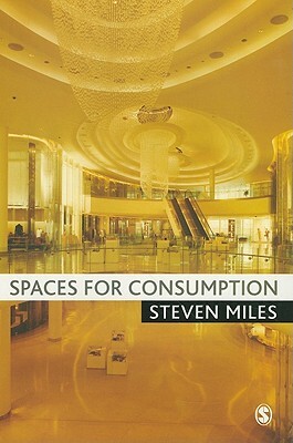 Spaces for Consumption: Pleasure and Placelessness in the Post-Industrial City by Steven Miles