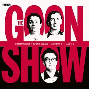 The Goon Show Compendium Volume Three: Series 6, Part 1 by Spike Milligan, Peter Sellers, Harry Secombe