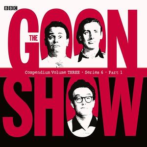 The Goon Show Compendium Volume Three: Series 6, Part 1 by Spike Milligan, Harry Secombe, Peter Sellers