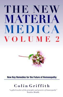 The New Materia Medica Volume 2: Further Key Remedies for the Future of Homoeopathy by Colin Griffith