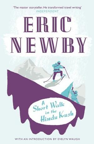A Short Walk in the Hindu Kush: An unforgettable travel adventure across Afghanistan's landscapes by Eric Newby
