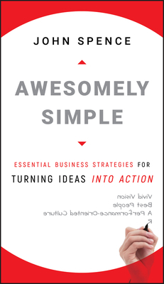 Awesomely Simple: Essential Business Strategies for Turning Ideas Into Action by John Spence