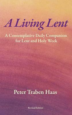 A Living Lent: A Contemplative Daily Companion for Lent & Holy Week by Peter Traben Haas