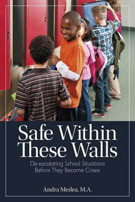 Safe Within These Walls: De-Escalating School Situations Before They Become Crises by Andra Medea