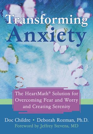 Transforming Anxiety: The HeartMath Solution for Overcoming Fear and Worry and Creating Serenity by Doc Childre, Deborah Rozman