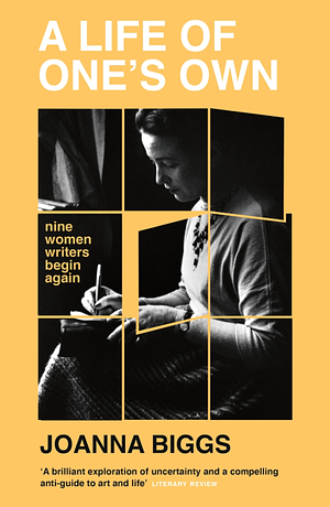 A Life of One's Own: Nine Women Writers Begin Again by Joanna Biggs