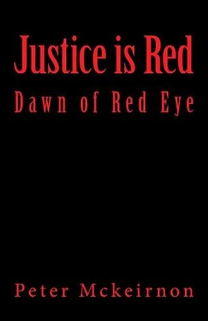 Justice is Red: Dawn of Red Eye by Peter Mckeirnon