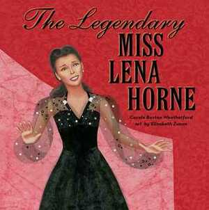 The Legendary Miss Lena Horne by Carole Boston Weatherford, Elizabeth Zunon