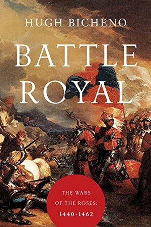 Battle Royal: The Wars of the Roses: 1440-1462 by Hugh Bicheno